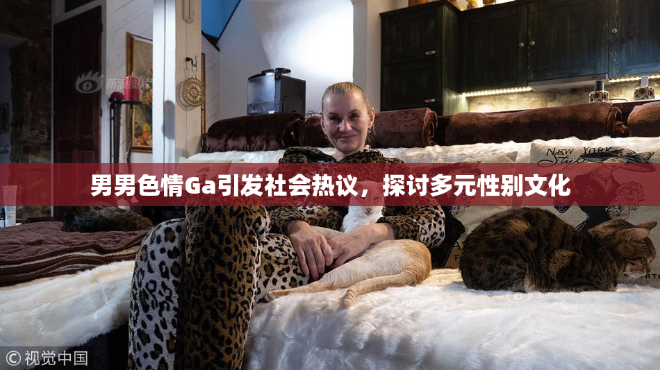男男色情Ga引发社会热议，探讨多元性别文化