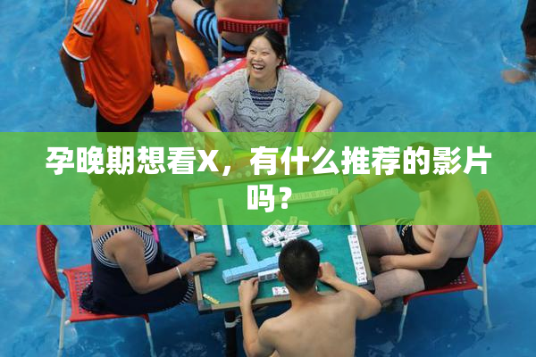 孕晚期想看X，有什么推荐的影片吗？
