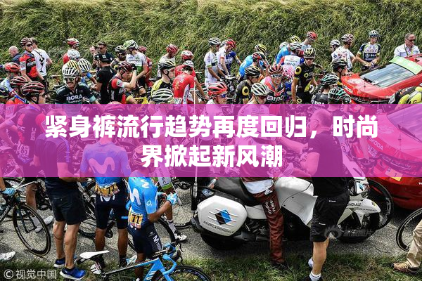 紧身裤流行趋势再度回归，时尚界掀起新风潮