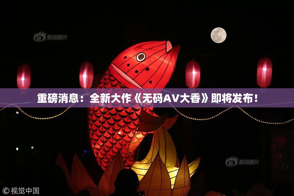 重磅消息：全新大作《无码AV大香》即将发布！
