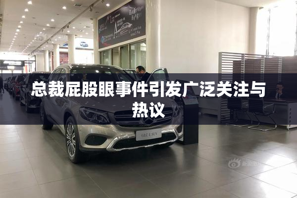 总裁屁股眼事件引发广泛关注与热议