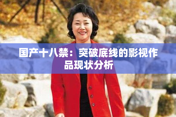 国产十八禁：突破底线的影视作品现状分析