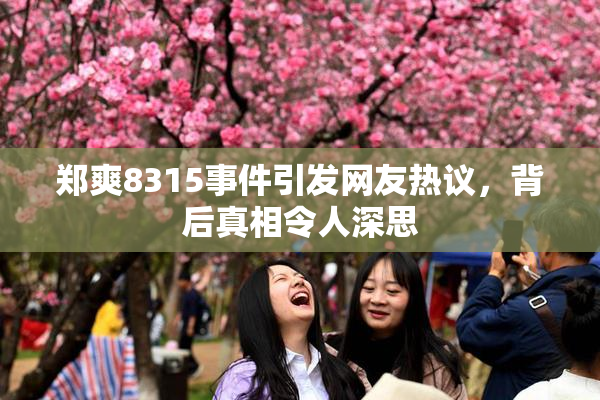 郑爽8315事件引发网友热议，背后真相令人深思