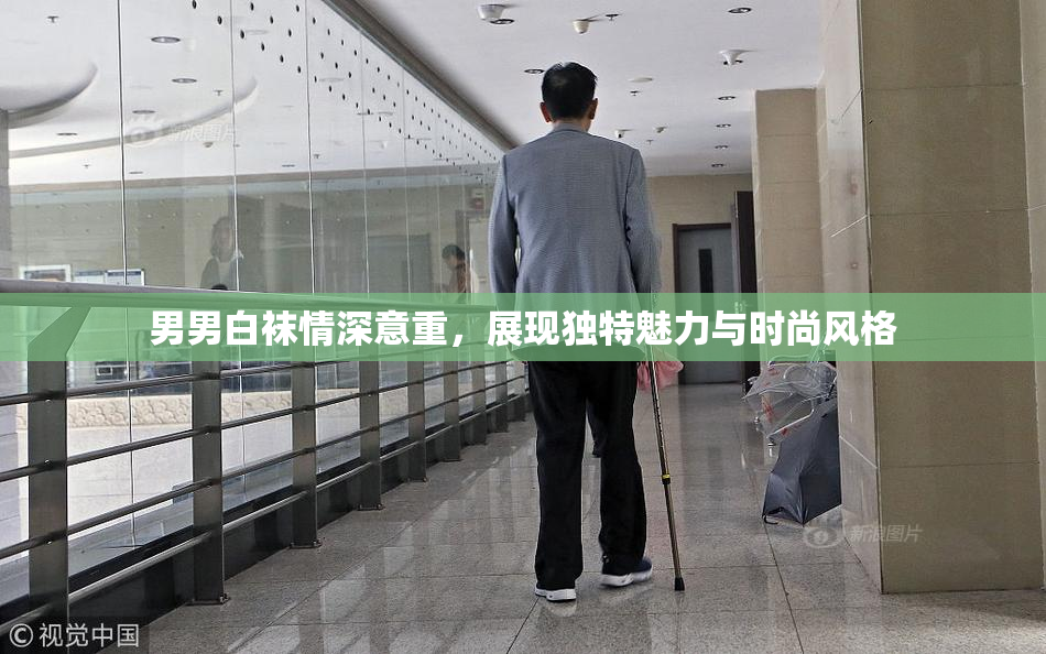 男男白袜情深意重，展现独特魅力与时尚风格