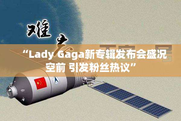 “Lady Gaga新专辑发布会盛况空前 引发粉丝热议”