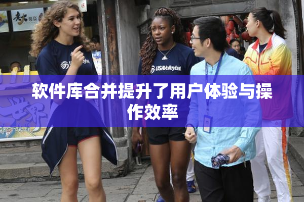 软件库合并提升了用户体验与操作效率