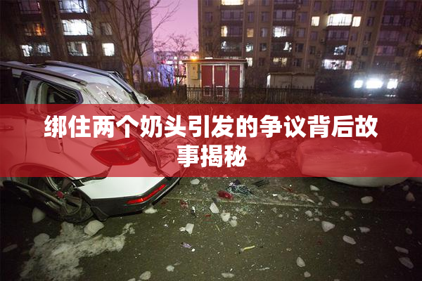 绑住两个奶头引发的争议背后故事揭秘