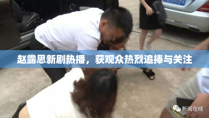 赵露思新剧热播，获观众热烈追捧与关注