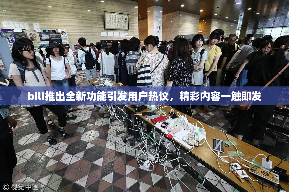 bili推出全新功能引发用户热议，精彩内容一触即发