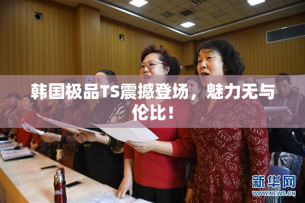 韩国极品TS震撼登场，魅力无与伦比！