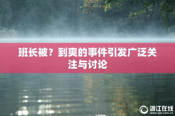 班长被？到爽的事件引发广泛关注与讨论
