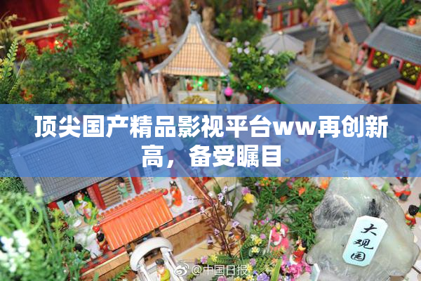 顶尖国产精品影视平台ww再创新高，备受瞩目