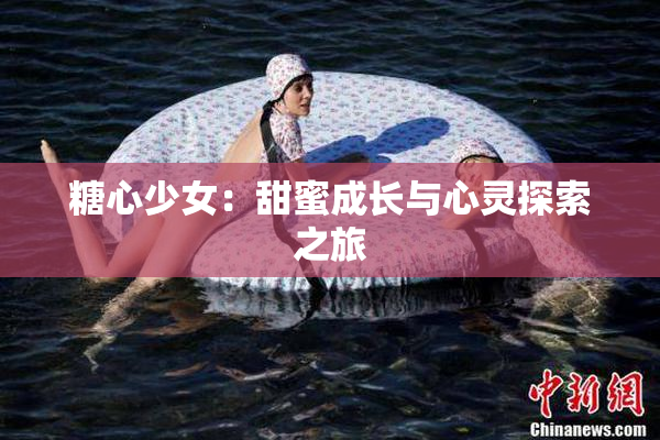 糖心少女：甜蜜成长与心灵探索之旅