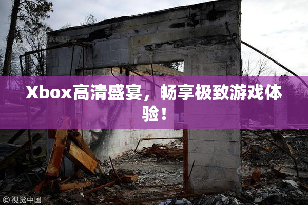 Xbox高清盛宴，畅享极致游戏体验！