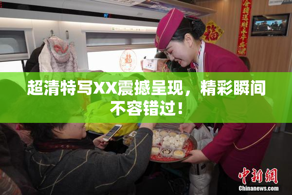 超清特写XX震撼呈现，精彩瞬间不容错过！