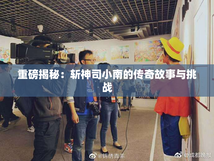 重磅揭秘：斩神司小南的传奇故事与挑战