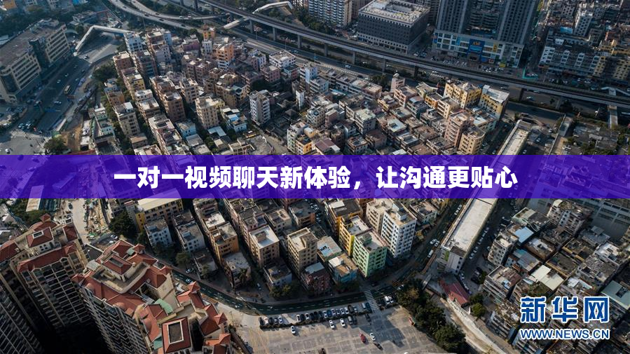一对一视频聊天新体验，让沟通更贴心