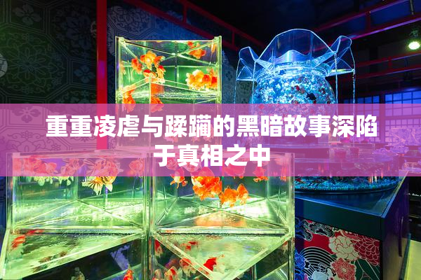 重重凌虐与蹂躏的黑暗故事深陷于真相之中
