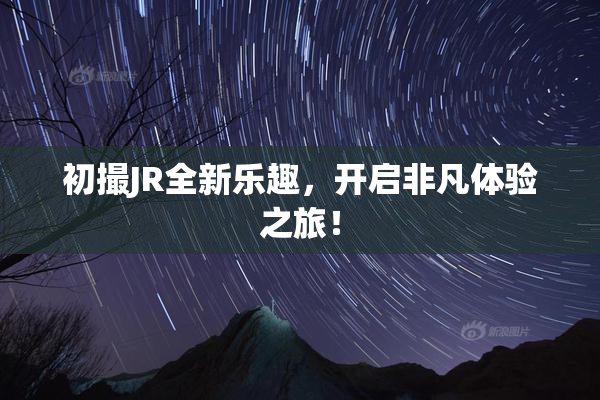 初撮JR全新乐趣，开启非凡体验之旅！