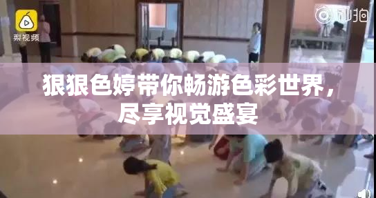 狠狠色婷带你畅游色彩世界，尽享视觉盛宴