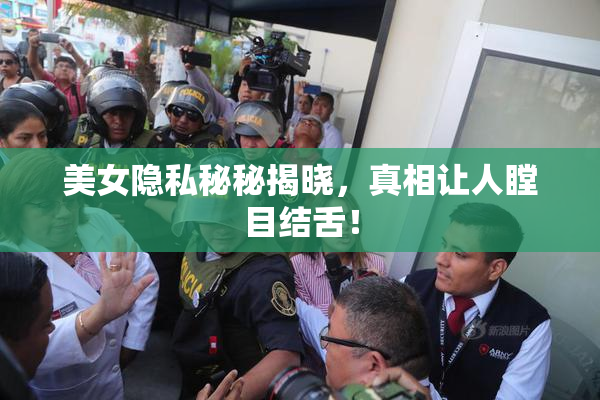 美女隐私秘秘揭晓，真相让人瞠目结舌！