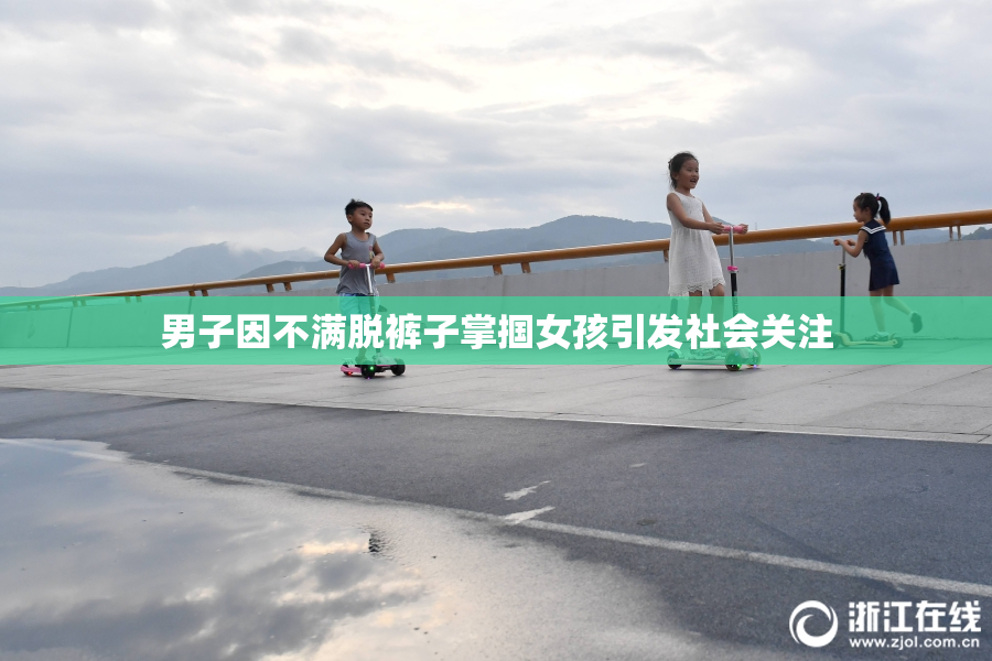 男子因不满脱裤子掌掴女孩引发社会关注