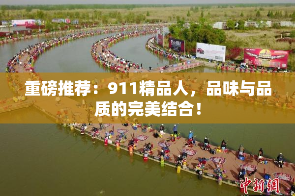 重磅推荐：911精品人，品味与品质的完美结合！