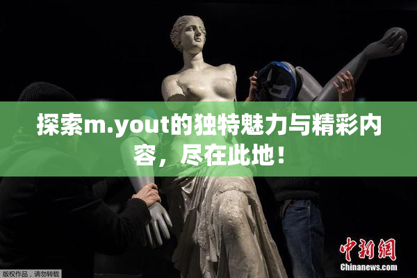 探索m.yout的独特魅力与精彩内容，尽在此地！