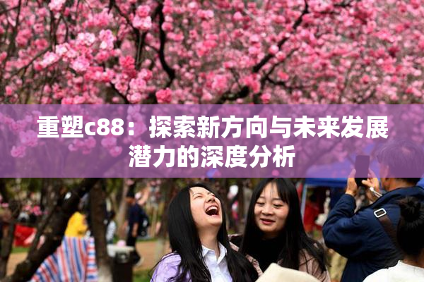 重塑c88：探索新方向与未来发展潜力的深度分析