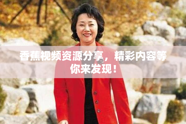 香蕉视频资源分享，精彩内容等你来发现！