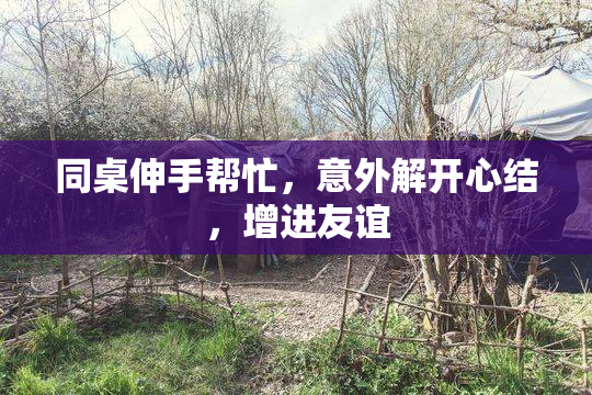 同桌伸手帮忙，意外解开心结，增进友谊