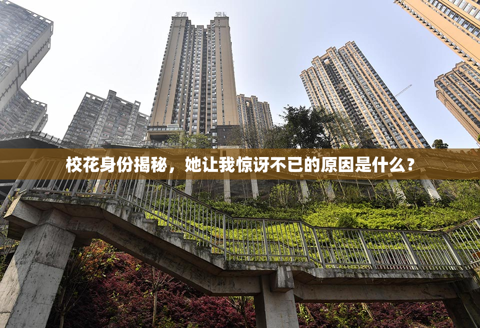 校花身份揭秘，她让我惊讶不已的原因是什么？