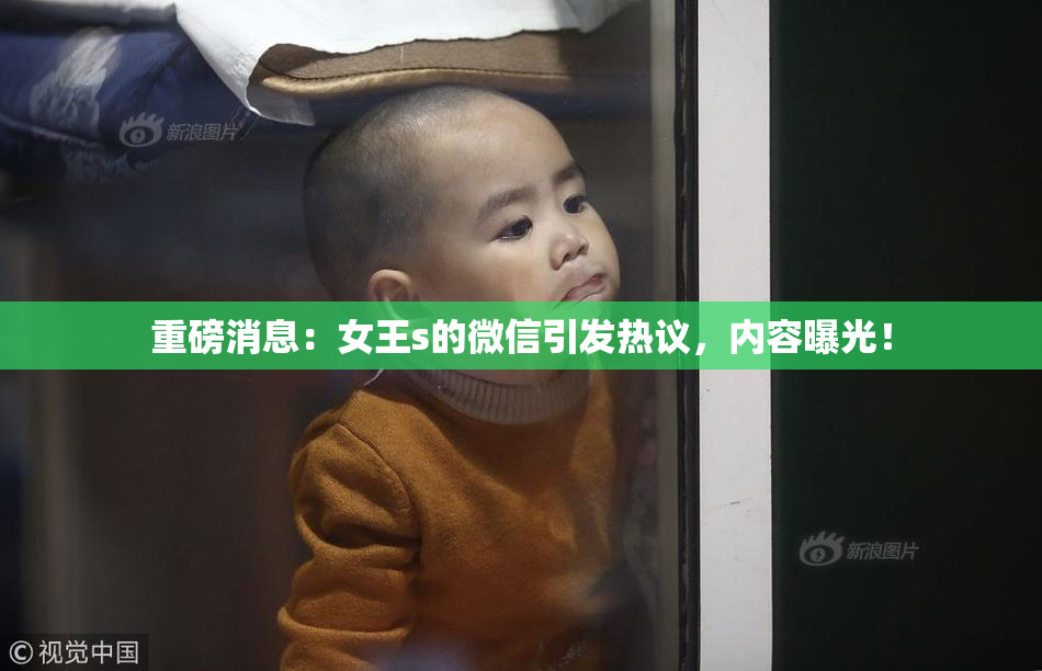 重磅消息：女王s的微信引发热议，内容曝光！