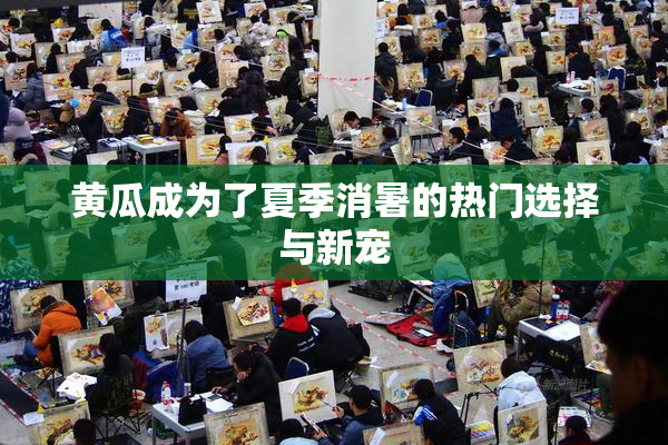 黄瓜成为了夏季消暑的热门选择与新宠