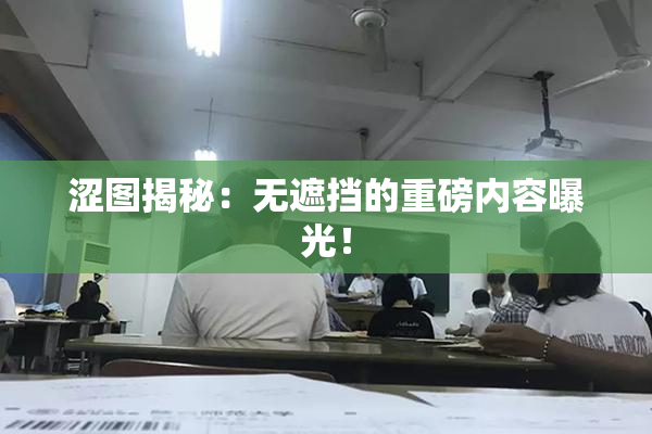 涩图揭秘：无遮挡的重磅内容曝光！