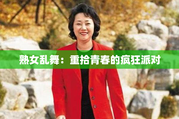 熟女乱舞：重拾青春的疯狂派对