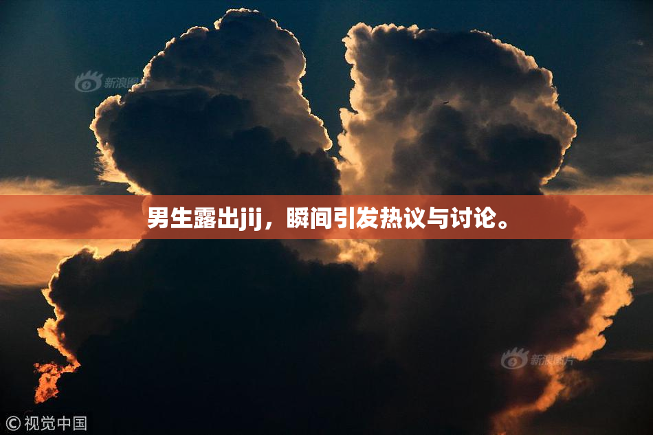 男生露出jij，瞬间引发热议与讨论。