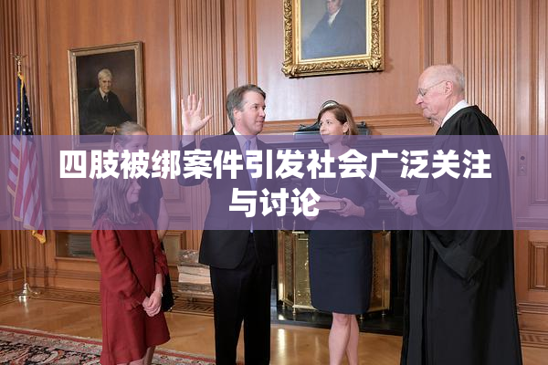 四肢被绑案件引发社会广泛关注与讨论