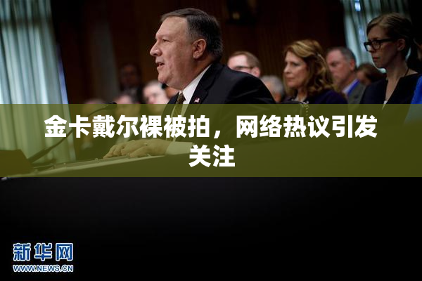 金卡戴尔裸被拍，网络热议引发关注