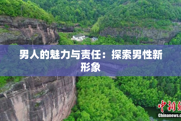 男人的魅力与责任：探索男性新形象
