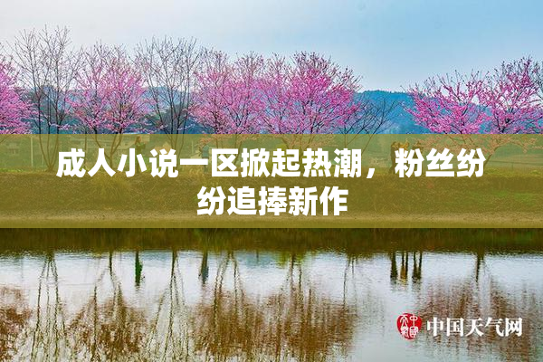 成人小说一区掀起热潮，粉丝纷纷追捧新作