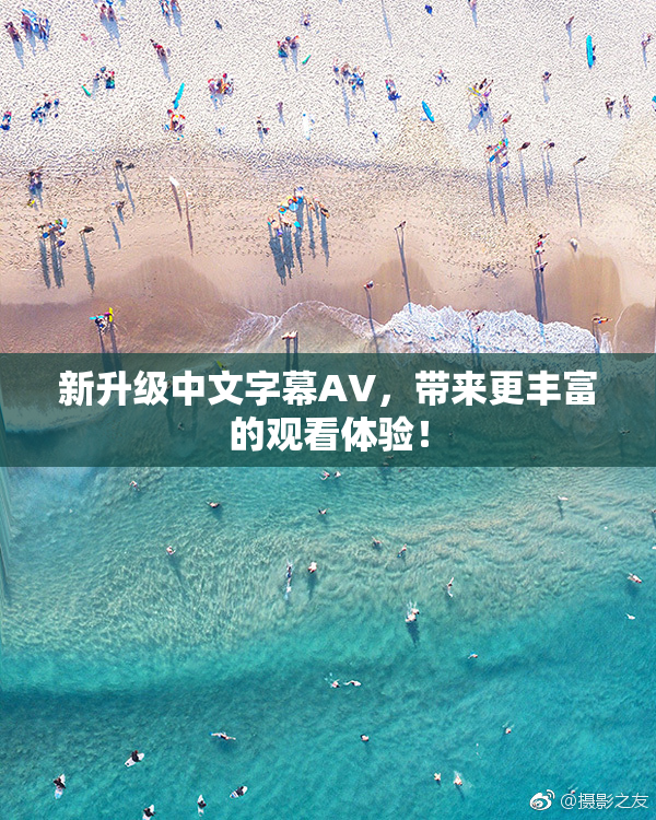 新升级中文字幕AV，带来更丰富的观看体验！