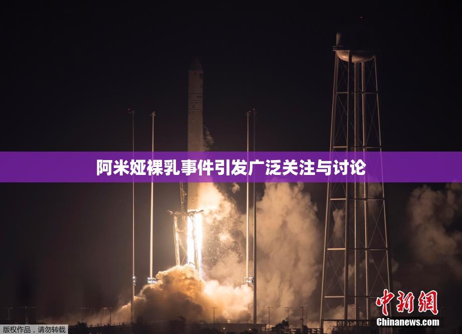 阿米娅裸乳事件引发广泛关注与讨论