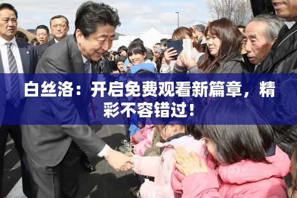 白丝洛：开启免费观看新篇章，精彩不容错过！