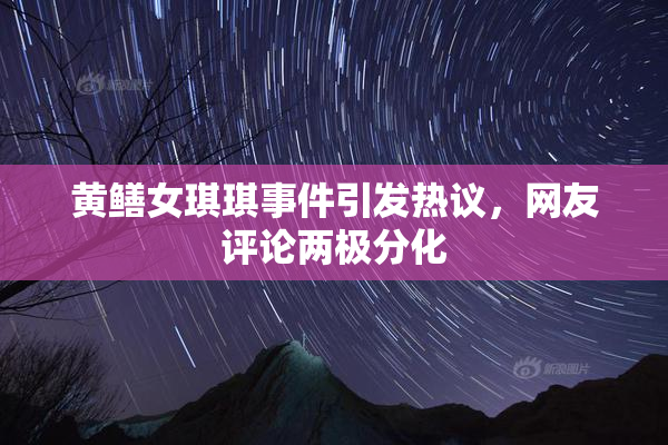 黄鳝女琪琪事件引发热议，网友评论两极分化