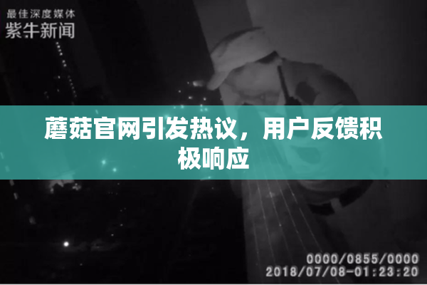蘑菇官网引发热议，用户反馈积极响应