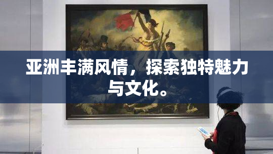 亚洲丰满风情，探索独特魅力与文化。