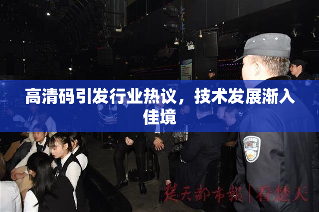 高清码引发行业热议，技术发展渐入佳境