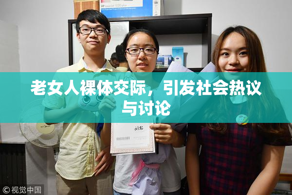 老女人裸体交际，引发社会热议与讨论