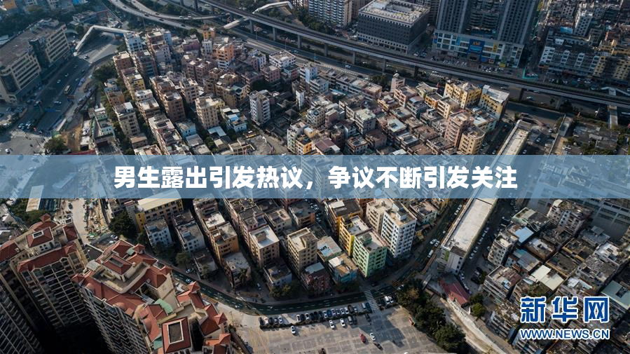 男生露出引发热议，争议不断引发关注
